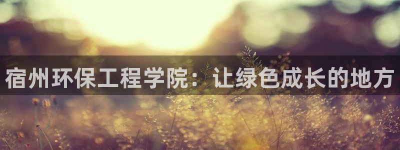 彩名堂平台：宿州环保工程学院：让绿色成长的地方