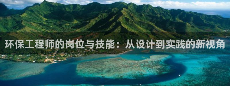 彩名堂计划官网客户端：环保工程师的岗位与技能：从设计到实践的