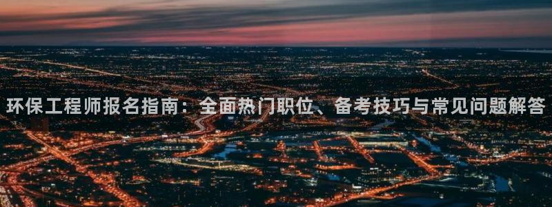 彩名堂怎么选稳定计划产品：环保工程师报名指南：全面热门职位、