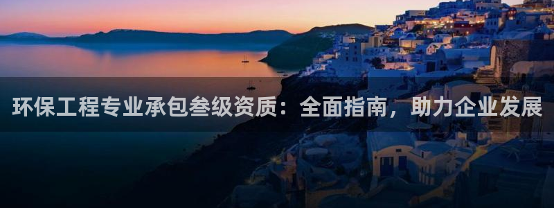 彩名堂计划官网客户端：环保工程专业承包叁级资质：全面指南，助