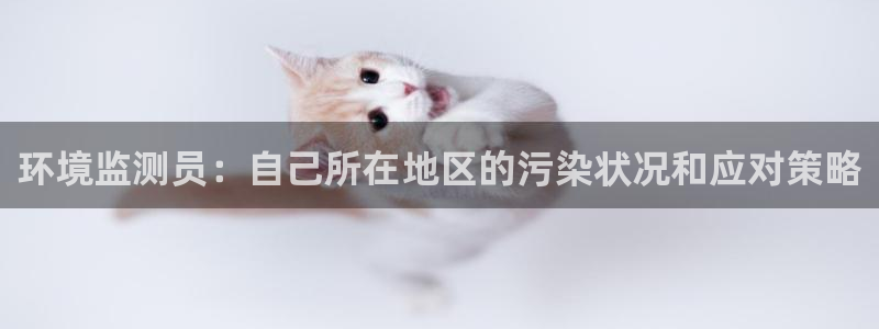 彩名堂官网2：环境监测员：自己所在地区的污染状况和应对策略