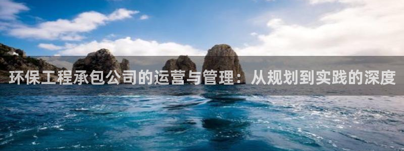 彩名堂3d：环保工程承包公司的运营与管理：从规划到实践的深度
