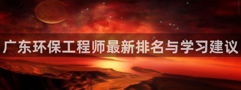 彩名堂移动客户端怎么下载：广东环保工程师最新排名与学习建议