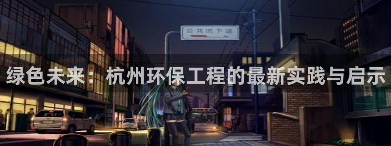 彩名堂用不了：绿色未来：杭州环保工程的最新实践与启示