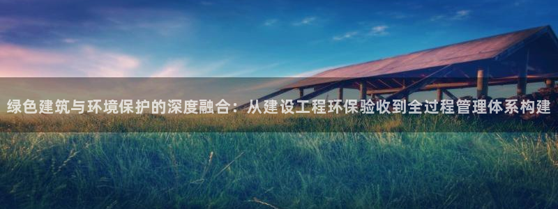 彩名堂计划官网客户端：绿色建筑与环境保护的深度融合：从建设工