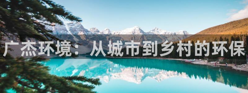 彩名堂：广杰环境：从城市到乡村的环保