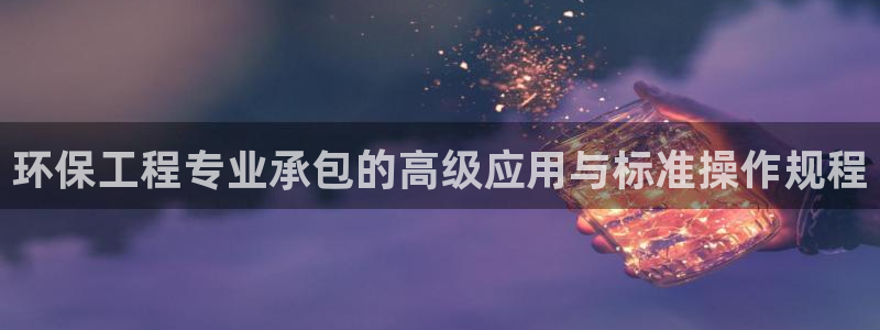 彩名堂不能用了吗：环保工程专业承包的