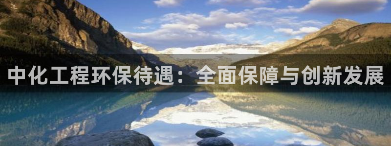 彩名堂官方软件下载：中化工程环保待遇：全面保障与创新发展