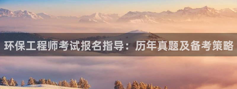 彩名堂官网谁有：环保工程师考试报名指导：历年真题及备考策略