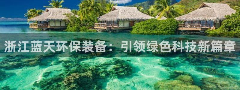 彩名堂加拿大怎么买准确率高：浙江蓝天环保装备：引领绿色科技新