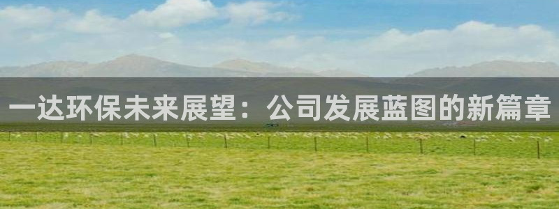 彩名堂预测网站：一达环保未来展望：公司发展蓝图的新篇章