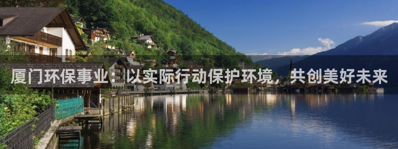 彩名堂人工计划怎么找不到下载了?：厦门环保事业：以实际行动保