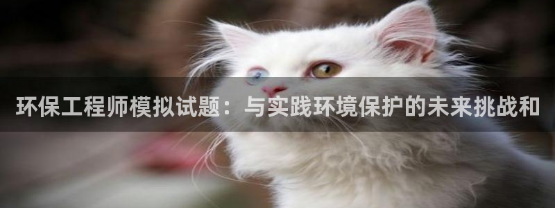 彩名堂手机客户端：环保工程师模拟试题：与实践环境保护的未来挑